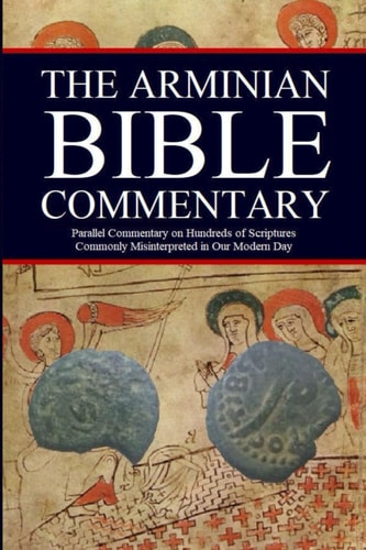 The Arminian Bible Commentary Parallel Commentary on Hundreds of Scriptures Commonly Misinterpreted in Our Modern Day
