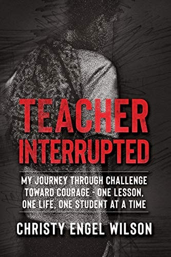 Teacher Interrupted My Journey Through Challenge Toward Courage - One Lesson, One Life, One Student at a Time