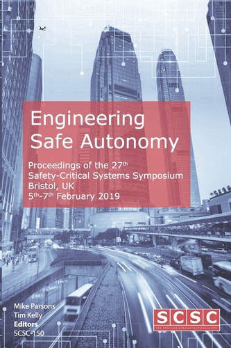 Engineering Safe Autonomy Proceedings of the 27th Safety-Critical Systems Symposium (Sss'19) Bristol, Uk, 5th-7th February 2019