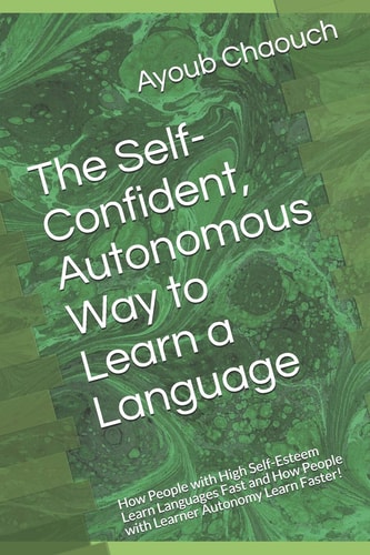 The Self-Confident, Autonomous Way to Learn a Language How People with High Self-Esteem Learn Languages Fast and How People with Learner Autonomy Learn Faster!