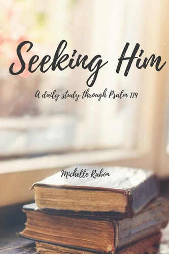Seeking Him A Study of Psalm 119