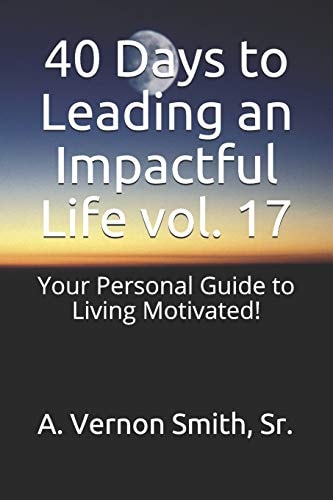 40 Days to Leading an Impactful Life Vol. 17 Your Personal Guide to Living Motivated!