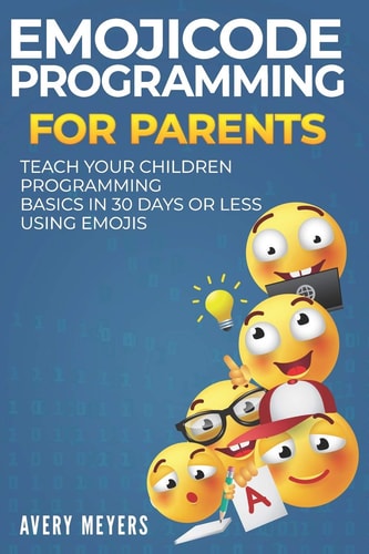 Emojicode Programming for Parents Teach Your Children Programming Basics in 30 Days Or Less Using Emojis