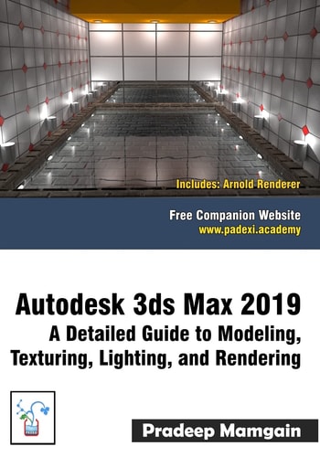 Autodesk 3ds Max 2019 A Detailed Guide to Modeling, Texturing, Lighting, and Rendering