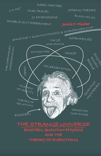 The Strange Universe Einstein, Quantum Physics and the Theory of Everything