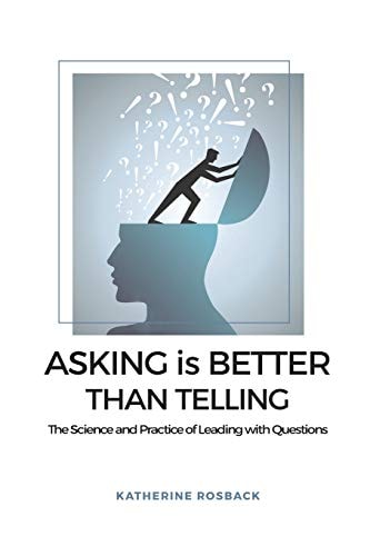 Asking Is Better Than Telling The Science and Practice of Leading with Questions