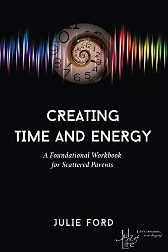 Creating Time and Energy A Foundational Workbook for Scattered Parents