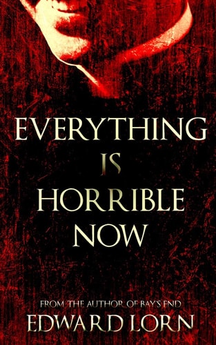 Everything Is Horrible Now A Novel of Cosmic Horror