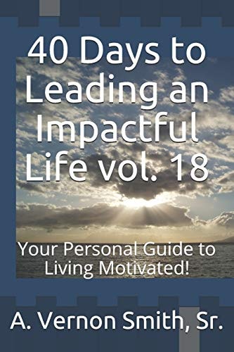 40 Days to Leading an Impactful Life Vol. 18 Your Personal Guide to Living Motivated!
