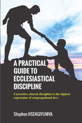 A Practical Guide to Ecclesiastical Discipline Corrective Church Discipline Is the Highest Expression of Congregational Love