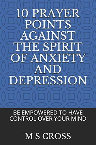 10 Prayer Points Against the Spirit of Anxiety and Depression Be Empowered to Have Control Over Your Mind