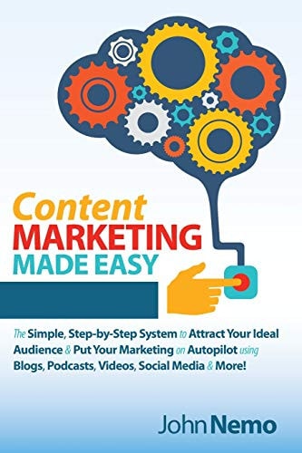 Content Marketing Made Easy The Simple, Step-By-Step System to Attract Your Ideal Audience and Put Your Marketing on Autopilot Using Blogs, Podcasts, Videos, Social Media and More!
