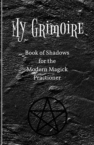 My Grimoire Book of Shadows for the Modern Magick Practitioner