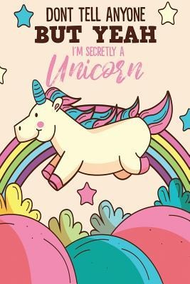 Dont Tell Anyone But Yeah Im Secretly A Unicorn