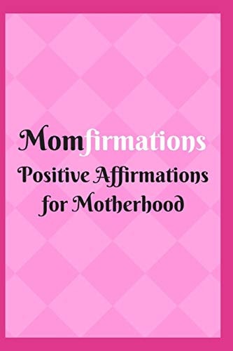 Momfirmations Positive Affirmations for Motherhood