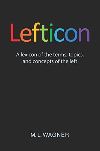 Lefticon A Lexicon of the Terms, Topics, and Concepts of the Left
