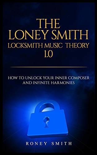 The Loney Smith Locksmith Music Theory 1. 0 How to Unlock Your Inner Composer and Infinite Harmonies