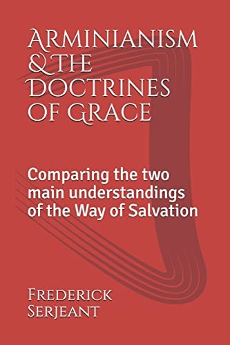 Arminianism &the Doctrines of Grace Comparing the Two Main Understandings of the Way of Salvation