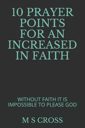 10 Prayer Points for an Increased in Faith Without Faith It Is Impossible to Please God
