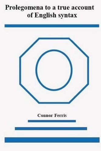 Prolegomena to a True Account of English Syntax A Radical Reappraisal