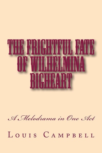 The Frightful Fate of Wilhelmina Bigheart A Melodrama in One Act