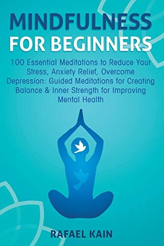Mindfulness for Beginners 100 Essential Meditations to Reduce Your Stress, Anxiety Relief, Overcome Depression: Guided Meditations for Creating Balance and Inner Strength for Improving Mental Health