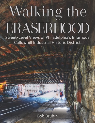 Walking the Eraserhood A Street-Level Exploration of Philadelphia's Infamous Callowhill Industrial Historic District