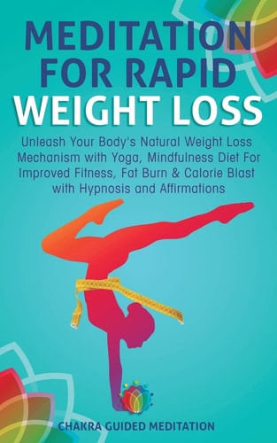Meditation for Rapid Weight Loss Unleash Your Body's Natural Weight Loss Mechanism with Yoga, Mindfulness Diet for Improved Fitness, Fat Burn and Calorie Blast with Hypnosis and Affirmations
