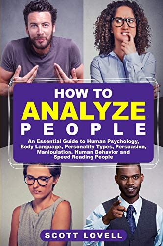 How to Analyze People An Essential Guide to Human Psychology, Body Language, Personality Types, Persuasion, Manipulation, Human Behavior, and Speed-Reading People