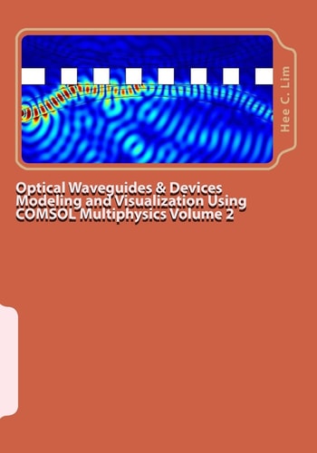 Optical Waveguides and Devices Modeling and Visualization Using COMSOL Multiphysics Volume 2 A Graphical Instructional Guide