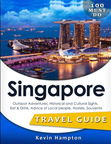 SINGAPORE Travel Guide Outdoor Adventures, Historical and Cultural Sights, Eat & Drink, Advice of Local People, Hostels, Souvenirs (100 Must-Do!)