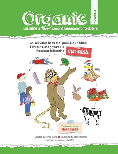 Organic, Learning a Second Language for Toddlers. Volume II ORGANIC Provides Children the First Steps in Learning a Second Language. Divided in Three Volumes, It Has 21 Units with 150 Words. the Series, with an Activity-Based Approach, Covers the Most Ess