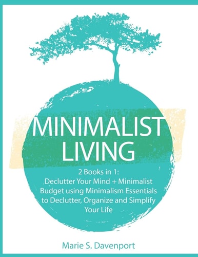Minimalist Living 2 Books in 1: Declutter Your Mind + Minimalist Budget Using Minimalism Essentials to Declutter, Organize and Simplify Your Life