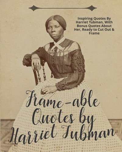 Frame-Able Quotes by Harriet Tubman Inspiring Quotes by Harriet Tubman, with Bonus Quotes about Her, Ready to Cut Out and Frame