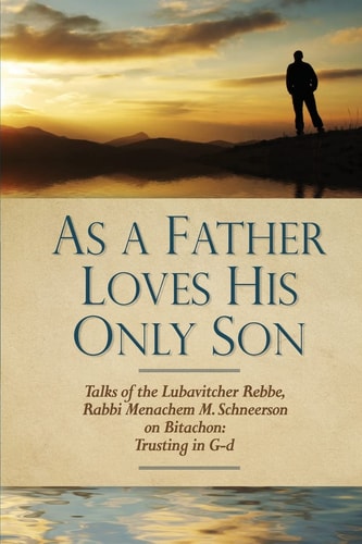 As a Father Loves His Only Son Talks of the Lubavitcher Rebbe Rabbi Menachem M. Schneerson on Bitachon: Trusting in G D