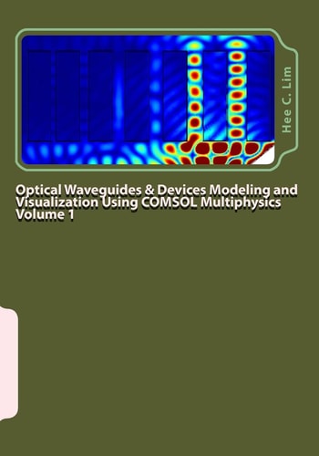 Optical Waveguides and Devices Modeling and Visualization Using COMSOL Multiphysics Volume 1 A Graphical Instructional Guide