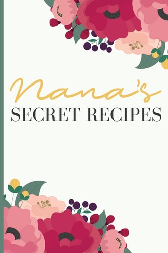 Nana' S Secret Recipes Keep All Your Favorite Recipes in One Place!