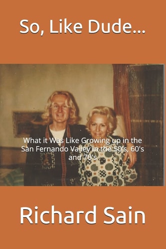 So, Like Dude... What It Was Like Growing Up in the San Fernando Valley in the 50's, 60's And 70's