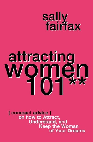 Attracting Women 101 Compact Advice on How to Attract, Understand, and Keep the Woman of Your Dreams, Mr. Pickup Artist!