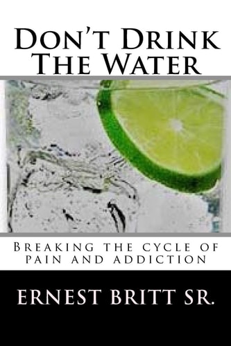 Don't Drink The Water Breaking The Cycle of Pain and Addiction