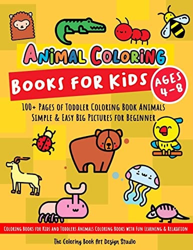 Animal Coloring Books for Kids Ages 4-8 Toddler Coloring Book Animals: Simple and Easy Big Pictures 100+ Fun Animals Coloring: Children Activity Books for Kids Ages 2-4, 8-12 Boys and Girls