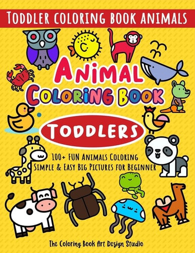 Animal Coloring Book for Toddlers Toddler Coloring Book Animals: Simple and Easy Big Pictures 100+ Fun Animals Coloring: Children Activity Books for Kids Ages 2-4, 4-8, 8-12 Boys and Girls