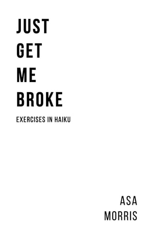 Just Get Me Broke. Exercises in Haiku