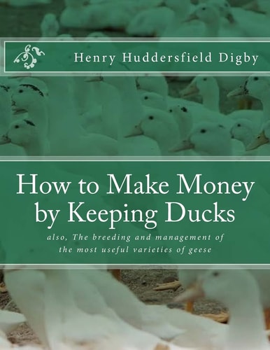 How to Make Money by Keeping Ducks Also, The Breeding and Management of the Most Useful Varieties of Geese