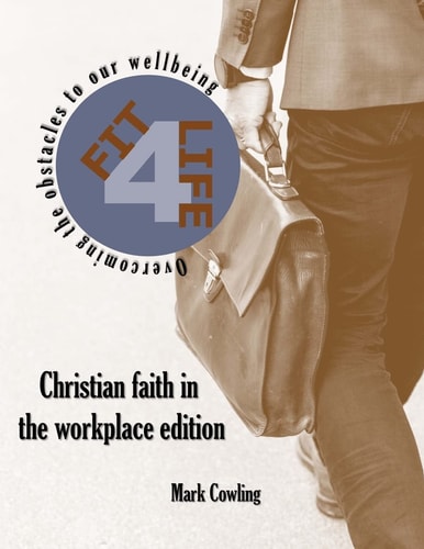 Fit 4 Life -Christian Faith in the Workplace Edition Overcoming the Obstacles to Our Wellbeing
