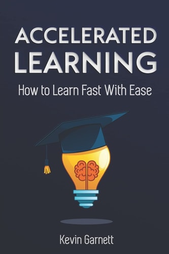 Accelerated Learning How to Learn Fast: Effective Advanced Learning Techniques to Improve Your Memory, Save Time and Be More Productive