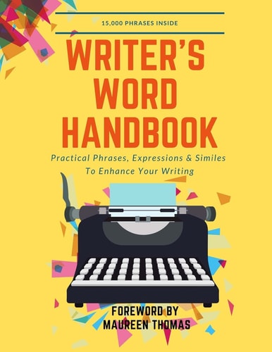 Writer's Word Handbook Practical Phrases, Expressions and Similes to Enhance Your Writing