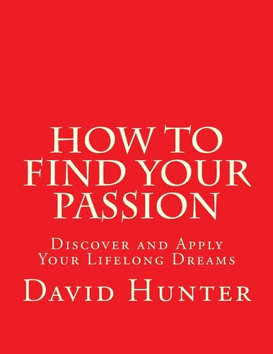 How to Find Your Passion Discover and Apply Your Lifelong Dreams