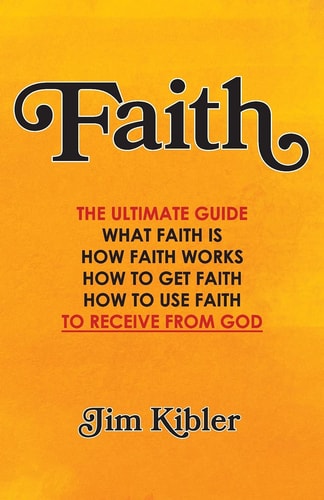 Faith The Ultimate Guide What FAITH Is How FAITH Works How to Get FAITH How to Use FAITH To Receive From God