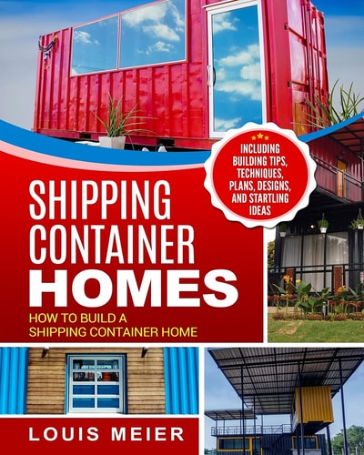 Shipping Container Homes How to Build a Shipping Container Home - Including Building Tips, Techniques, Plans, Designs, and Startling Ideas